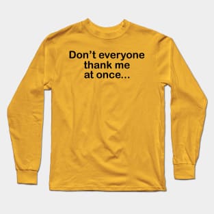 Don't Everyone Thank Me At Once.... Long Sleeve T-Shirt